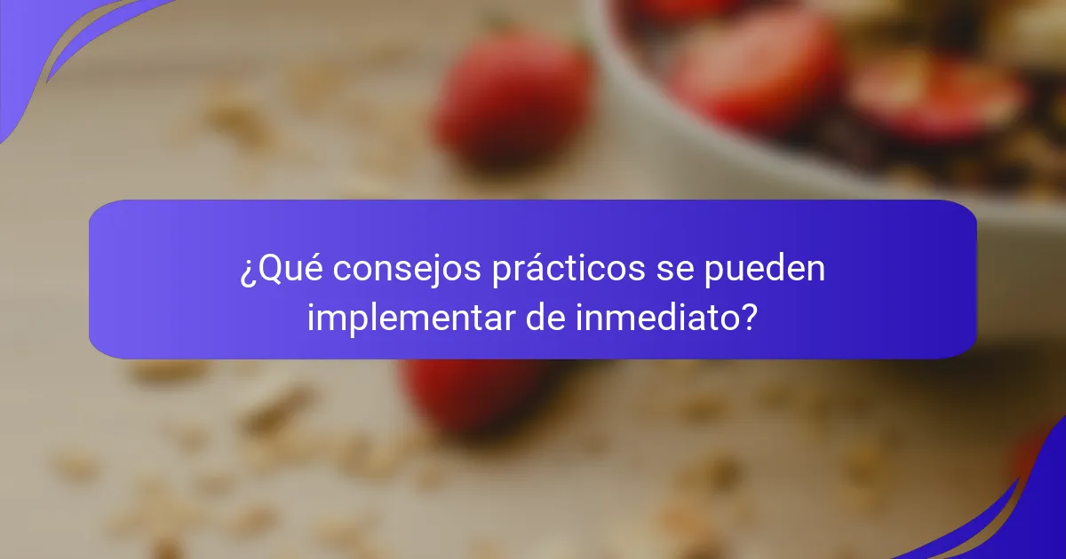 ¿Qué consejos prácticos se pueden implementar de inmediato?