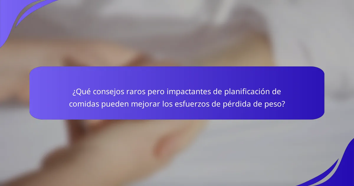 ¿Qué consejos raros pero impactantes de planificación de comidas pueden mejorar los esfuerzos de pérdida de peso?