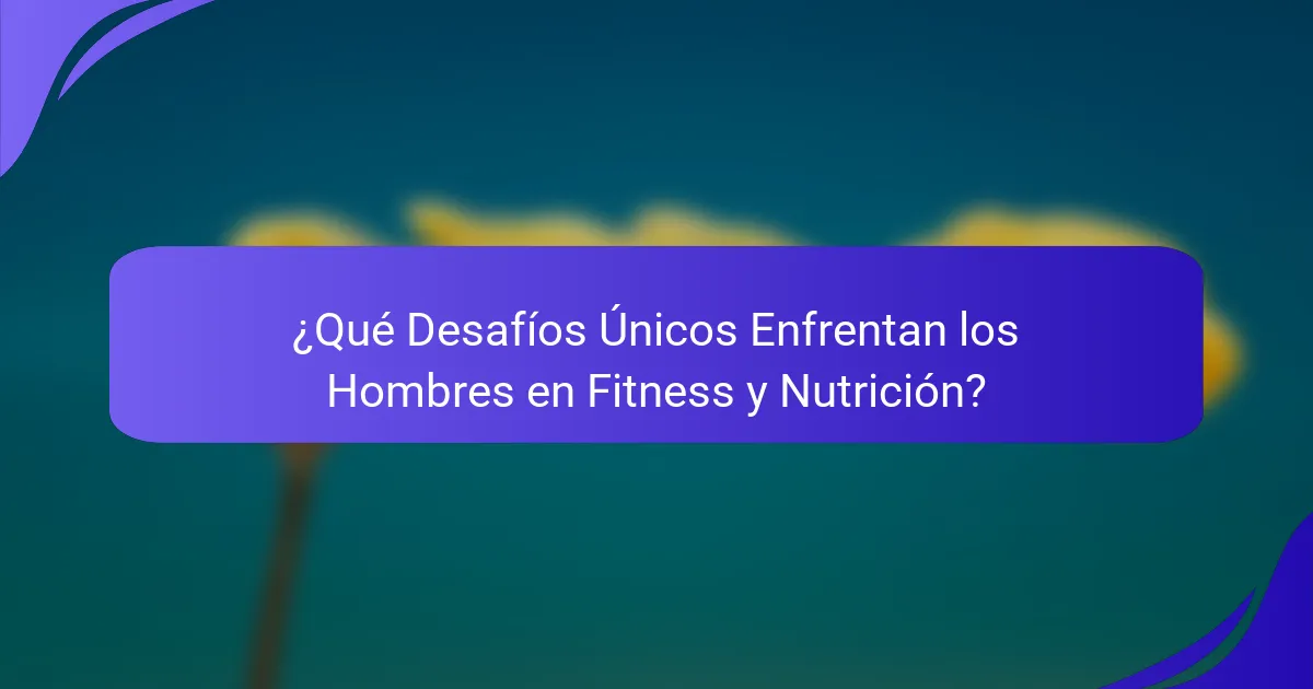 ¿Qué Desafíos Únicos Enfrentan los Hombres en Fitness y Nutrición?