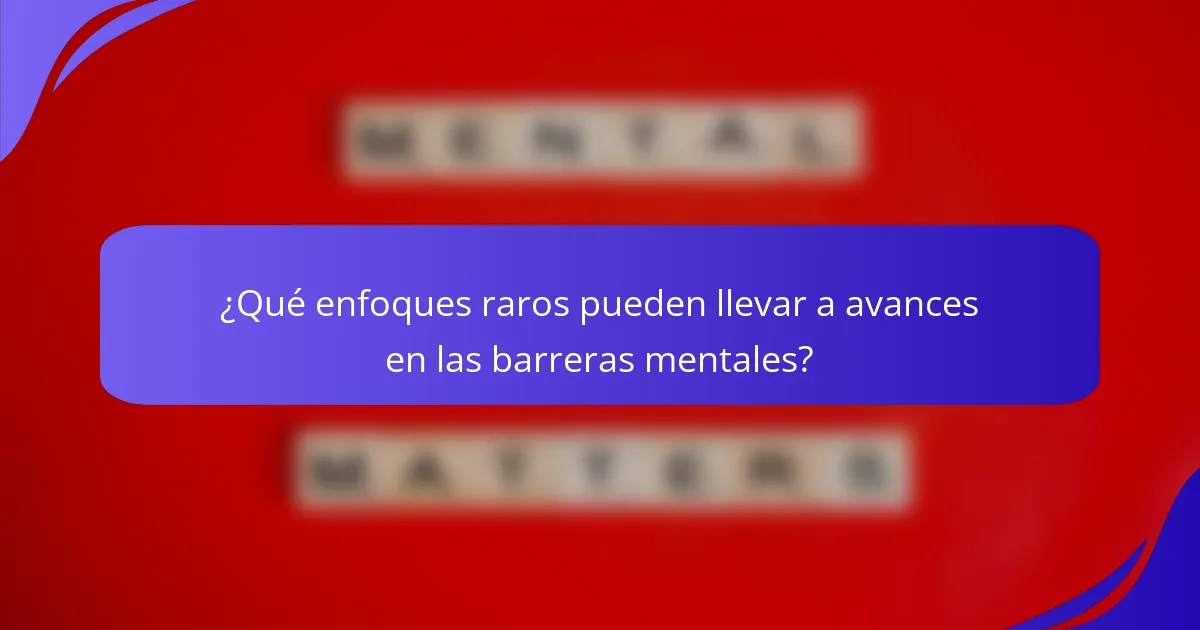 ¿Qué enfoques raros pueden llevar a avances en las barreras mentales?