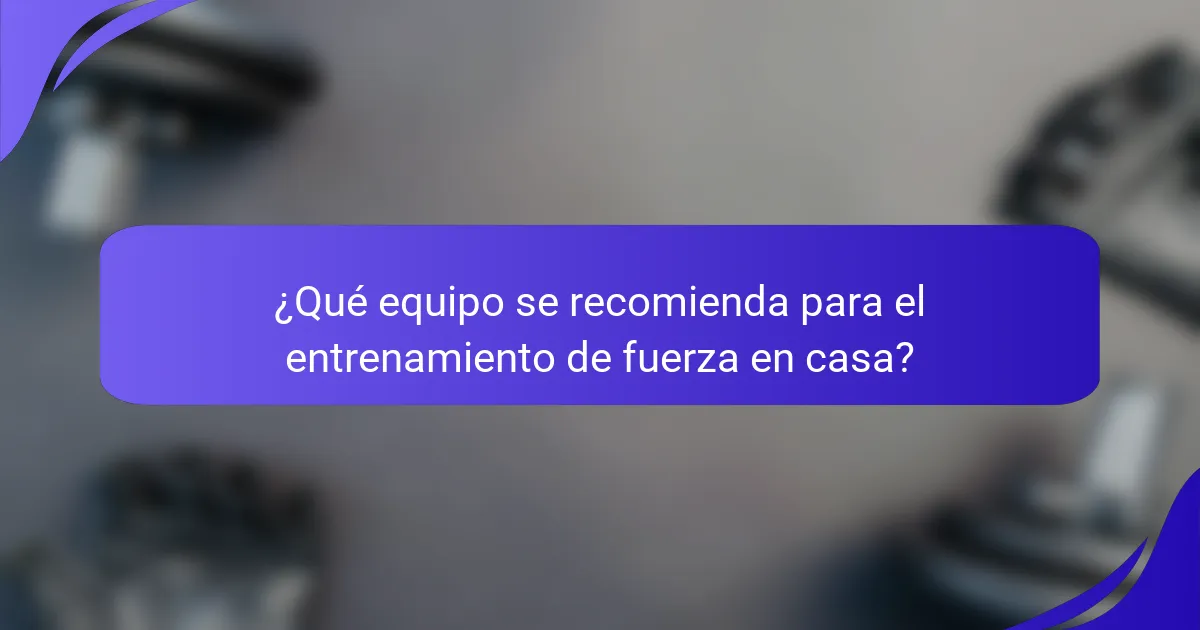 ¿Qué equipo se recomienda para el entrenamiento de fuerza en casa?