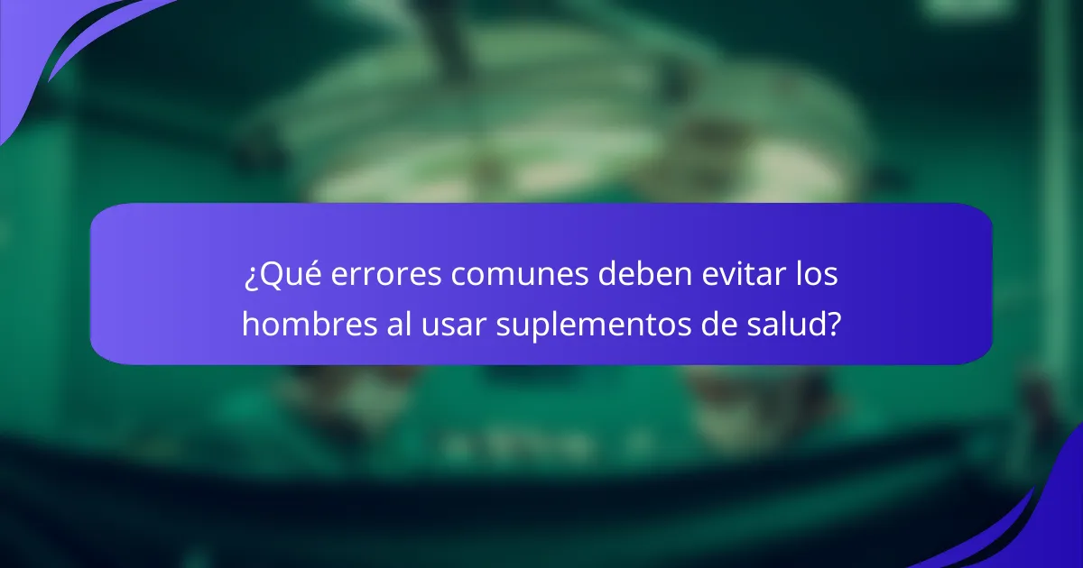 ¿Qué errores comunes deben evitar los hombres al usar suplementos de salud?