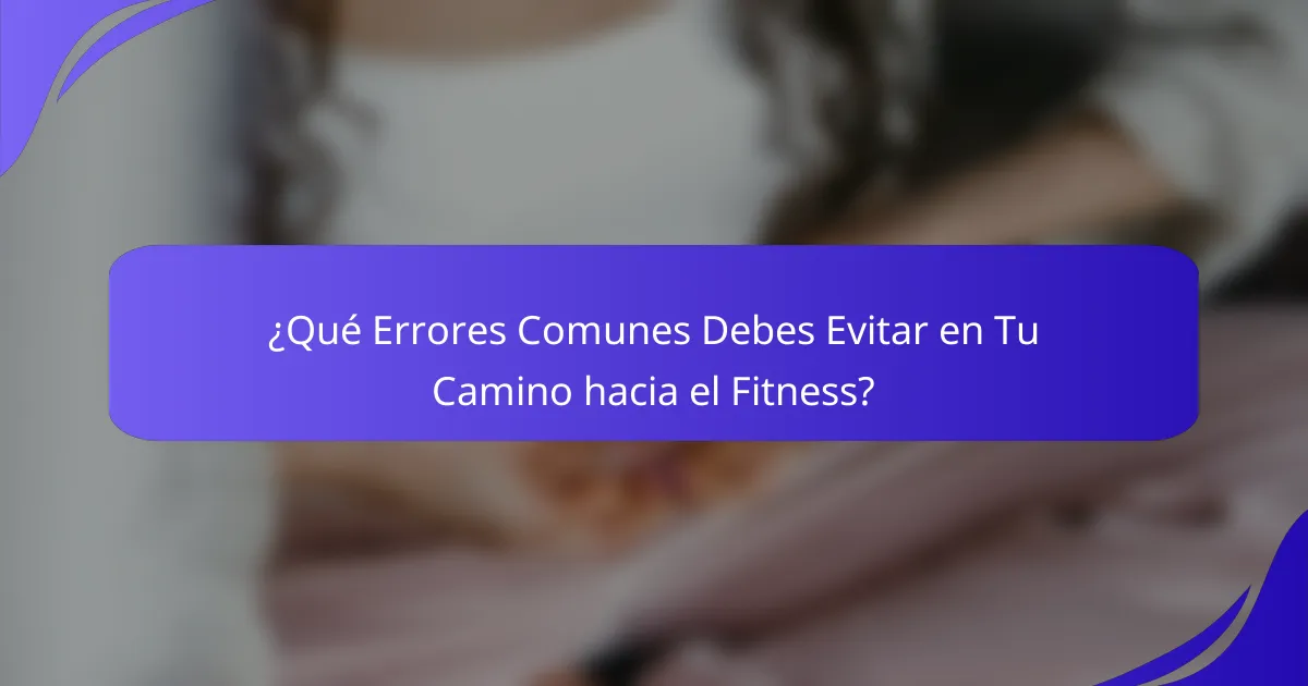 ¿Qué Errores Comunes Debes Evitar en Tu Camino hacia el Fitness?
