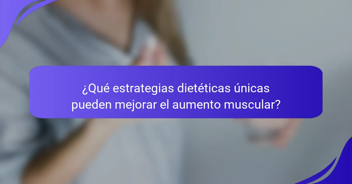 ¿Qué estrategias dietéticas únicas pueden mejorar el aumento muscular?
