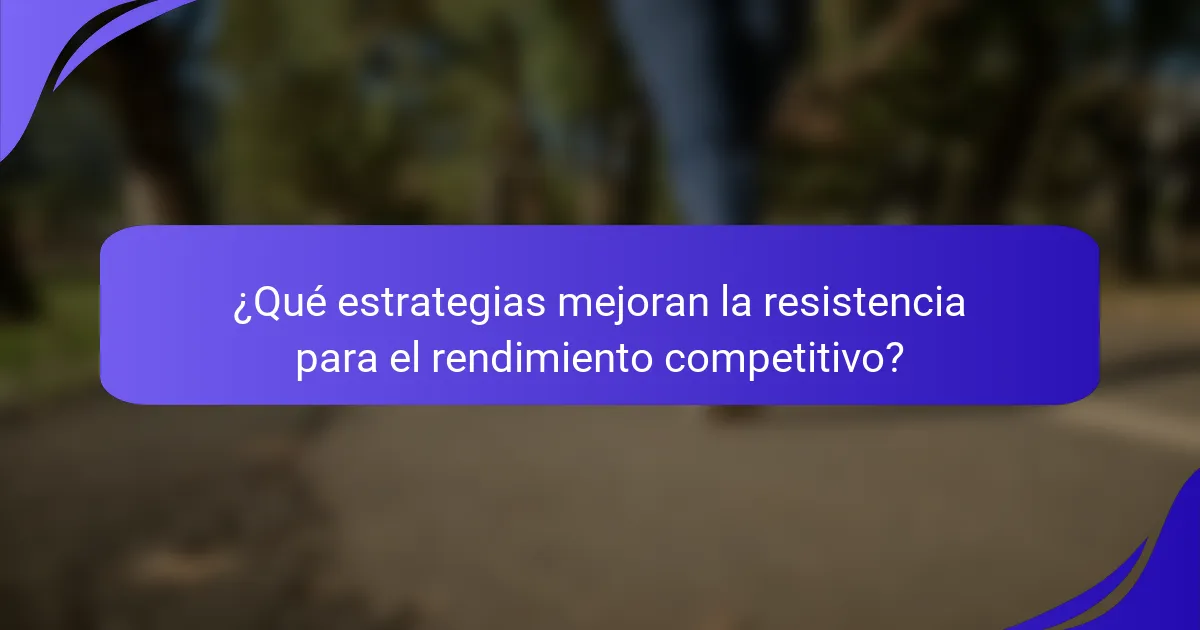 ¿Qué estrategias mejoran la resistencia para el rendimiento competitivo?