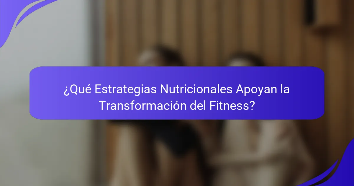 ¿Qué Estrategias Nutricionales Apoyan la Transformación del Fitness?