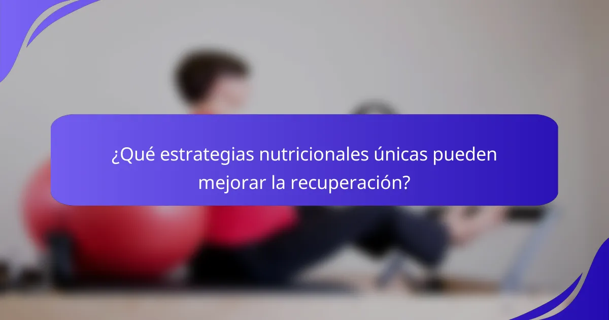 ¿Qué estrategias nutricionales únicas pueden mejorar la recuperación?