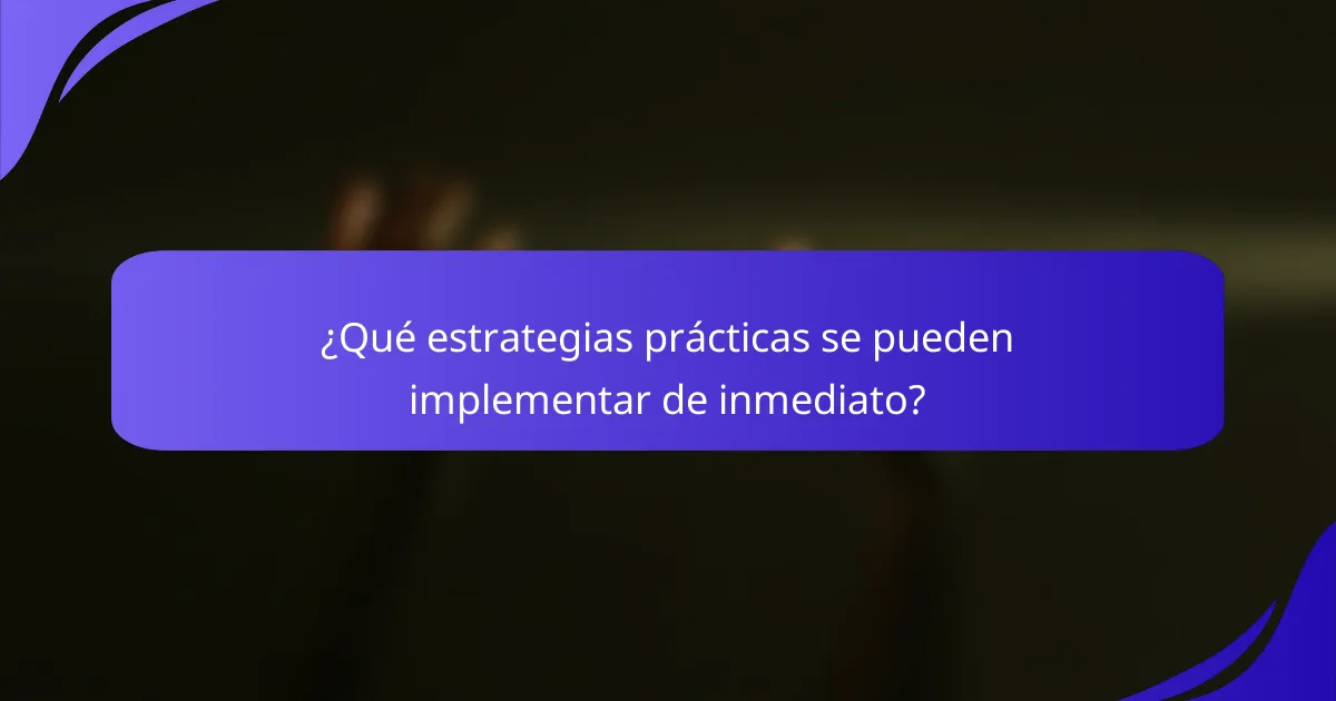 ¿Qué estrategias prácticas se pueden implementar de inmediato?