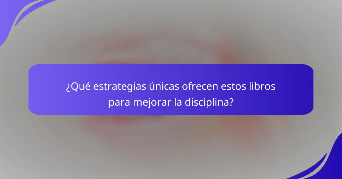 ¿Qué estrategias únicas ofrecen estos libros para mejorar la disciplina?