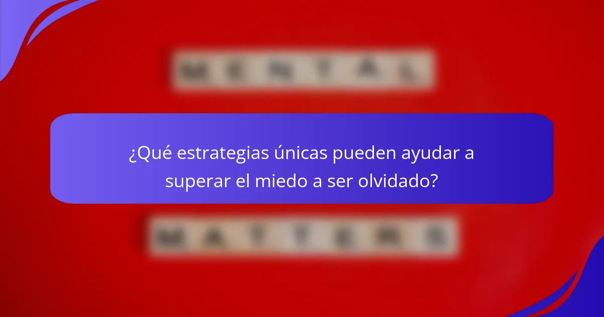 ¿Qué estrategias únicas pueden ayudar a superar el miedo a ser olvidado?
