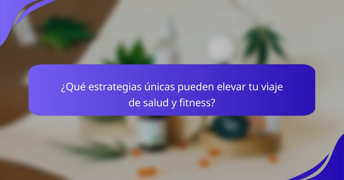 ¿Qué estrategias únicas pueden elevar tu viaje de salud y fitness?
