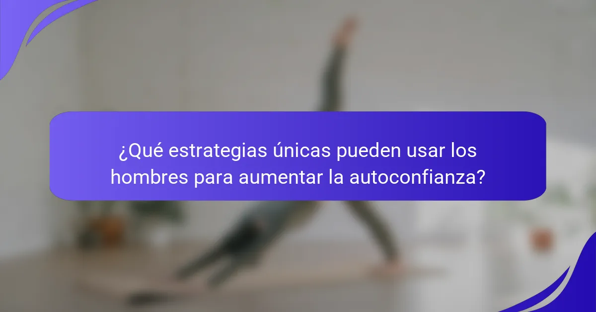 ¿Qué estrategias únicas pueden usar los hombres para aumentar la autoconfianza?