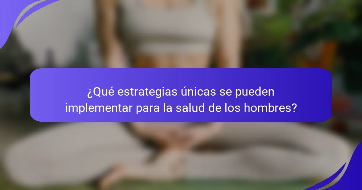 ¿Qué estrategias únicas se pueden implementar para la salud de los hombres?