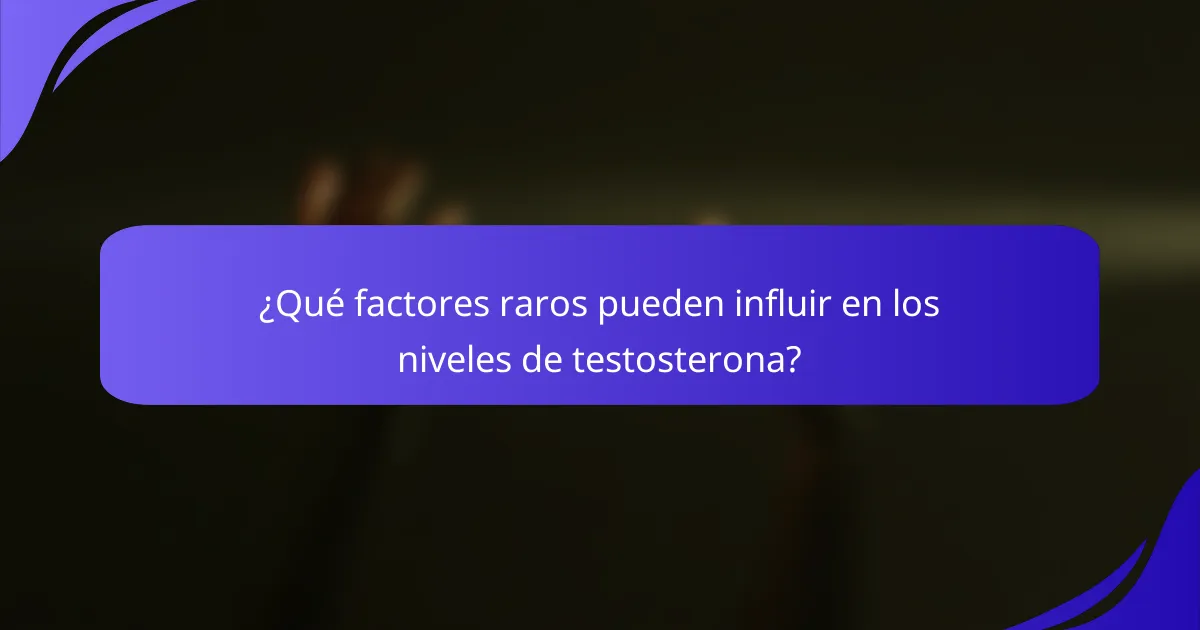 ¿Qué factores raros pueden influir en los niveles de testosterona?