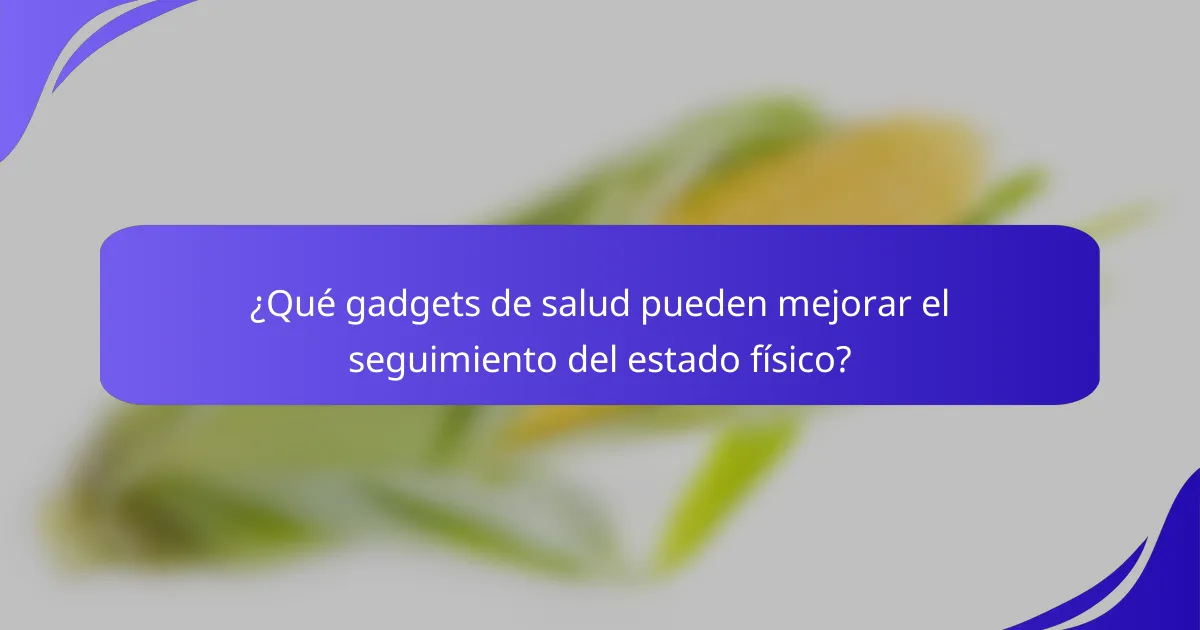 ¿Qué gadgets de salud pueden mejorar el seguimiento del estado físico?