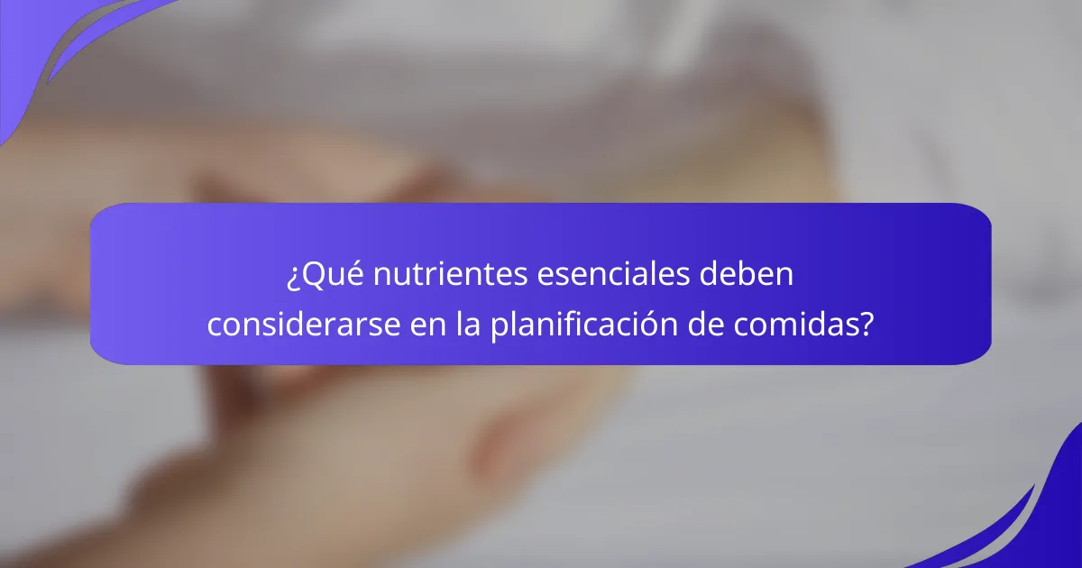 ¿Qué nutrientes esenciales deben considerarse en la planificación de comidas?