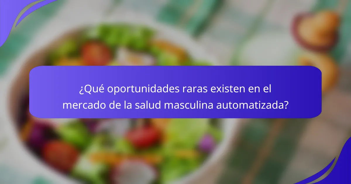¿Qué oportunidades raras existen en el mercado de la salud masculina automatizada?