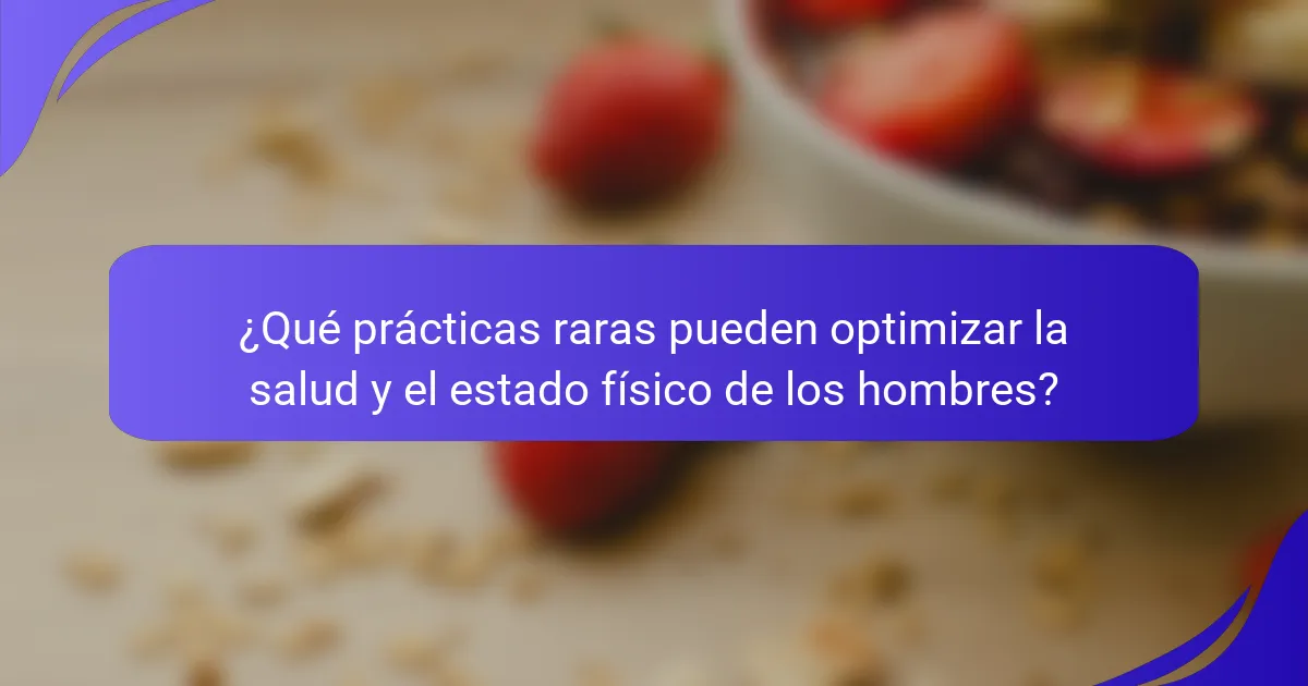 ¿Qué prácticas raras pueden optimizar la salud y el estado físico de los hombres?