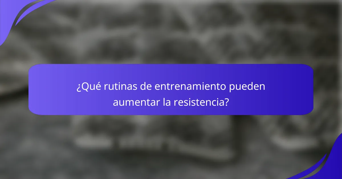 ¿Qué rutinas de entrenamiento pueden aumentar la resistencia?
