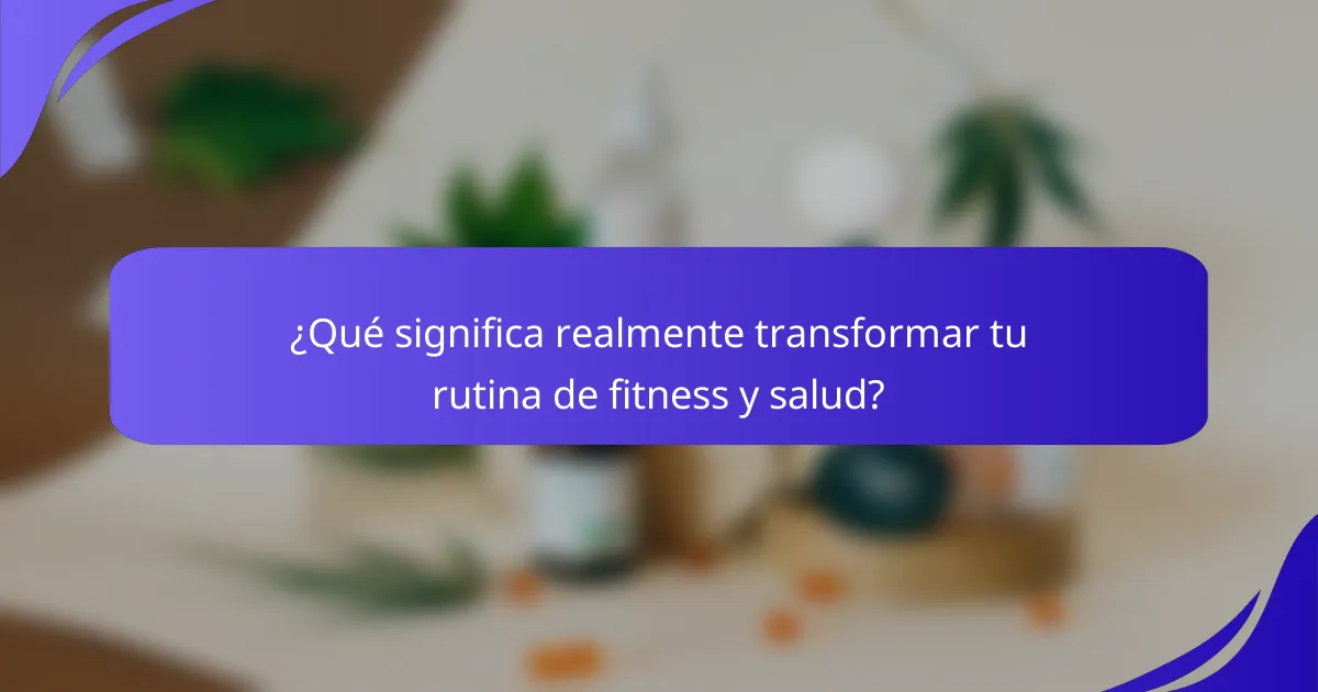 ¿Qué significa realmente transformar tu rutina de fitness y salud?