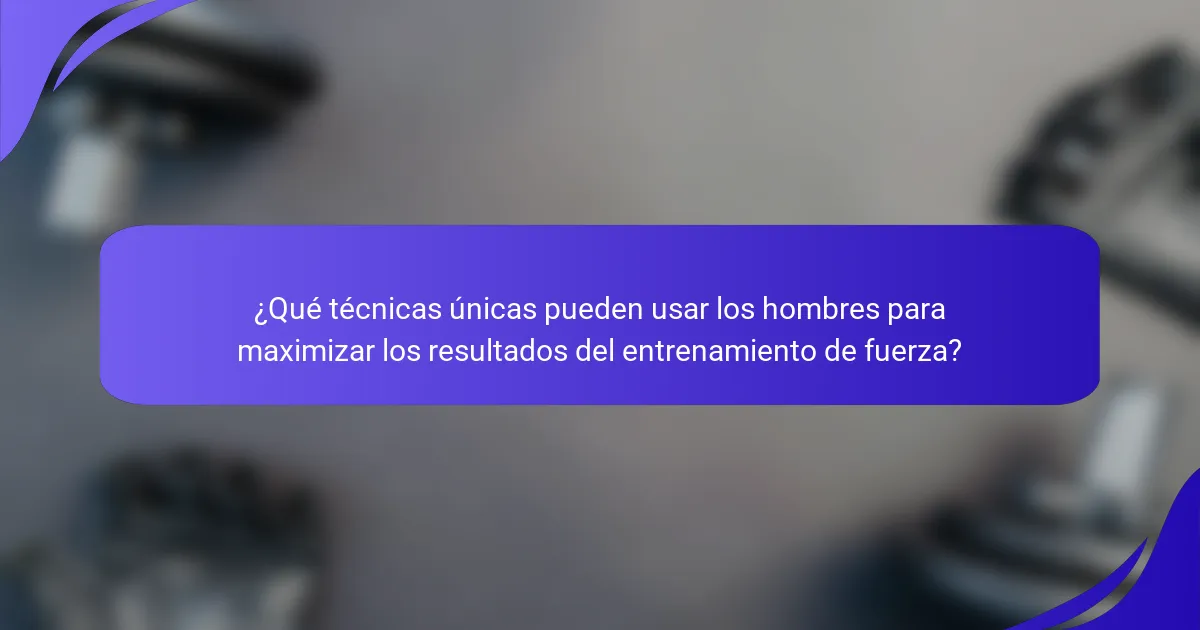 ¿Qué técnicas únicas pueden usar los hombres para maximizar los resultados del entrenamiento de fuerza?