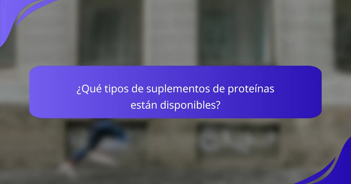 ¿Qué tipos de suplementos de proteínas están disponibles?