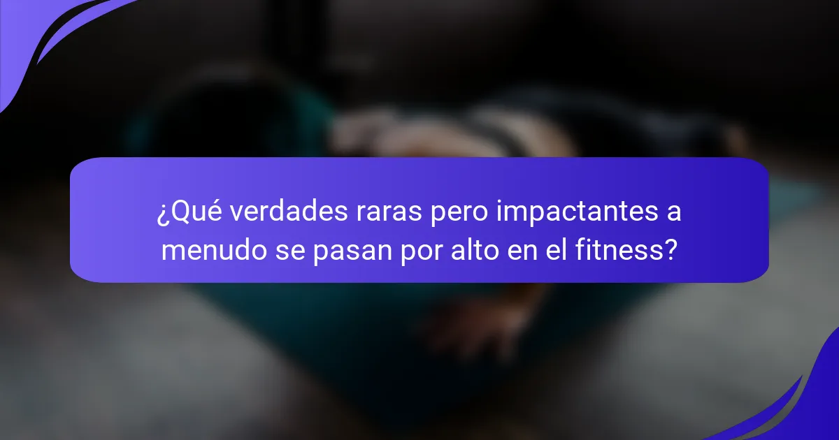 ¿Qué verdades raras pero impactantes a menudo se pasan por alto en el fitness?